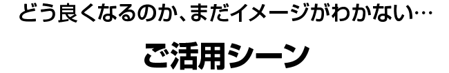 ご活用シーン