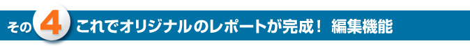 その4　これでオリジナルのレポートが完成！編集機能